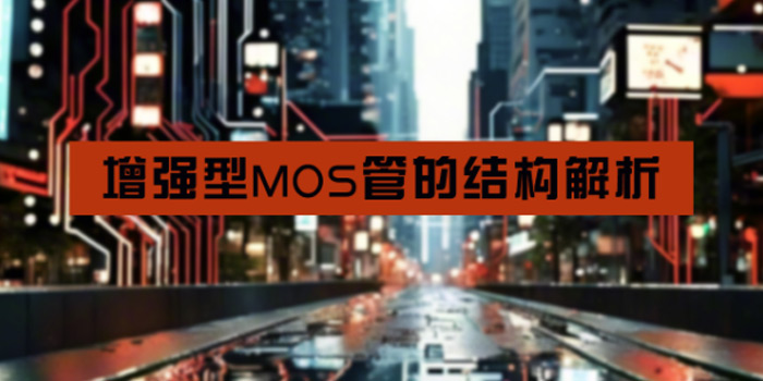 增強(qiáng)型MOS管的結(jié)構(gòu)詳細(xì)解析